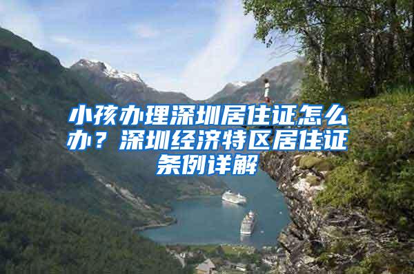 小孩办理深圳居住证怎么办？深圳经济特区居住证条例详解