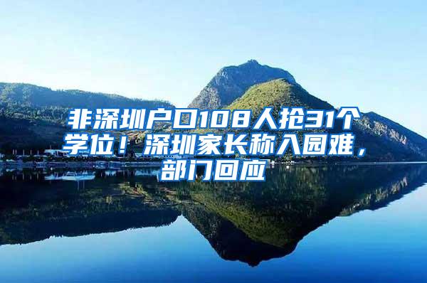 非深圳户口108人抢31个学位！深圳家长称入园难，部门回应