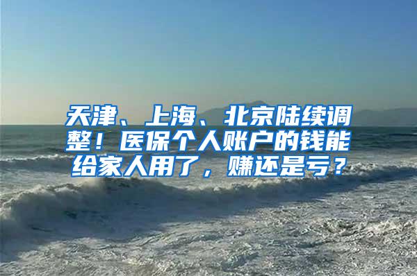 天津、上海、北京陆续调整！医保个人账户的钱能给家人用了，赚还是亏？