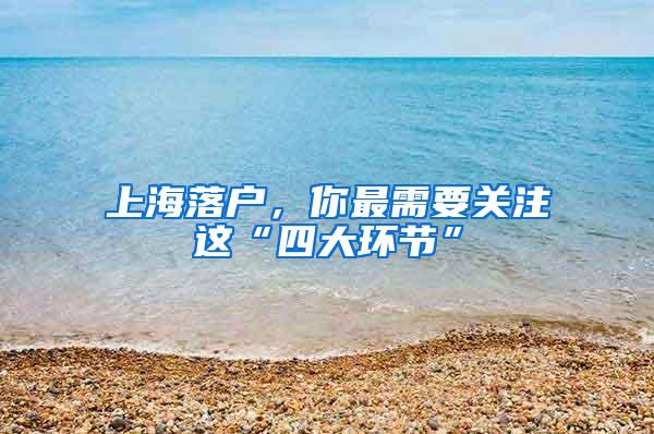 上海落户，你最需要关注这“四大环节”