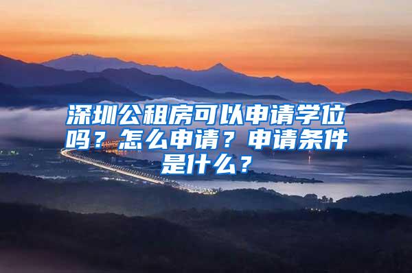 深圳公租房可以申请学位吗？怎么申请？申请条件是什么？