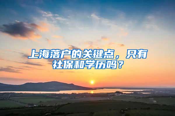 上海落户的关键点，只有社保和学历吗？