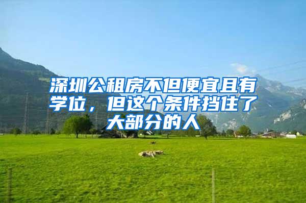 深圳公租房不但便宜且有学位，但这个条件挡住了大部分的人