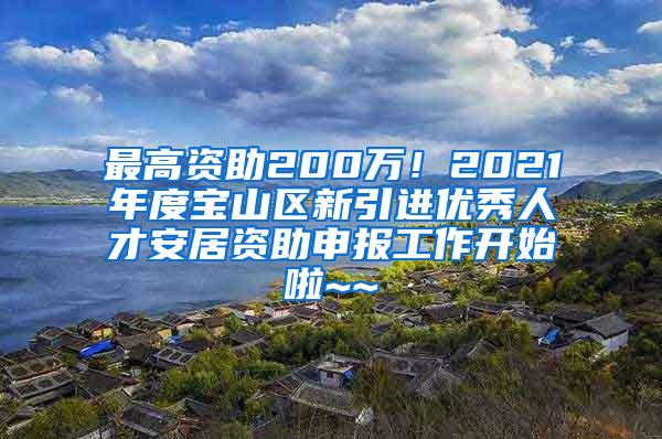 最高资助200万！2021年度宝山区新引进优秀人才安居资助申报工作开始啦~~