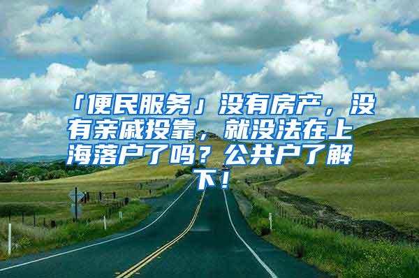 「便民服务」没有房产，没有亲戚投靠，就没法在上海落户了吗？公共户了解下！