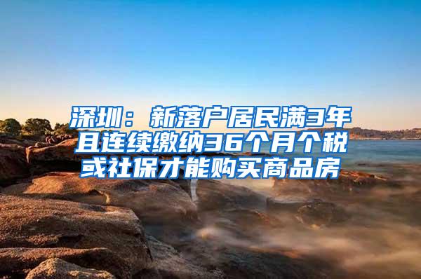 深圳：新落户居民满3年且连续缴纳36个月个税或社保才能购买商品房