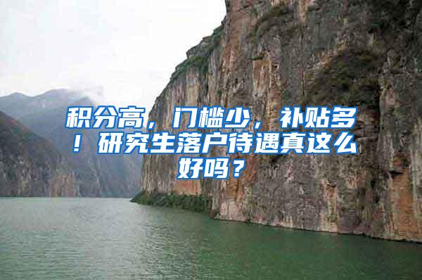 积分高，门槛少，补贴多！研究生落户待遇真这么好吗？