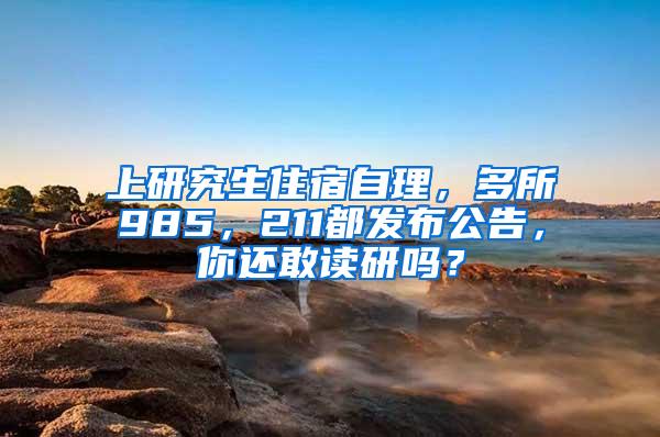 上研究生住宿自理，多所985，211都发布公告，你还敢读研吗？