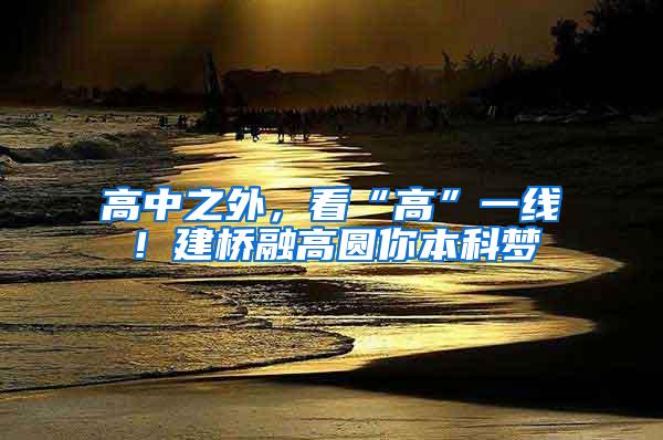 高中之外，看“高”一线！建桥融高圆你本科梦