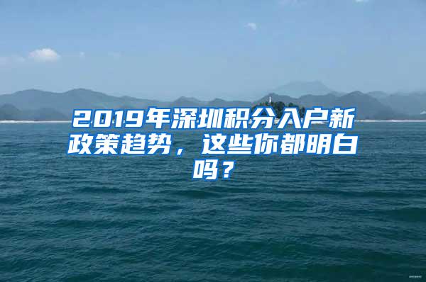 2019年深圳积分入户新政策趋势，这些你都明白吗？