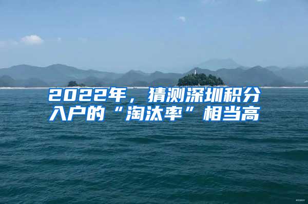 2022年，猜测深圳积分入户的“淘汰率”相当高