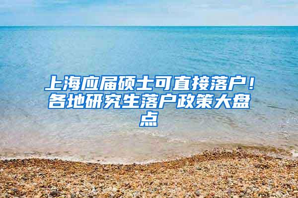 上海应届硕士可直接落户！各地研究生落户政策大盘点