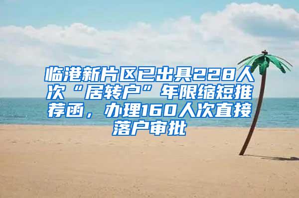 临港新片区已出具228人次“居转户”年限缩短推荐函，办理160人次直接落户审批