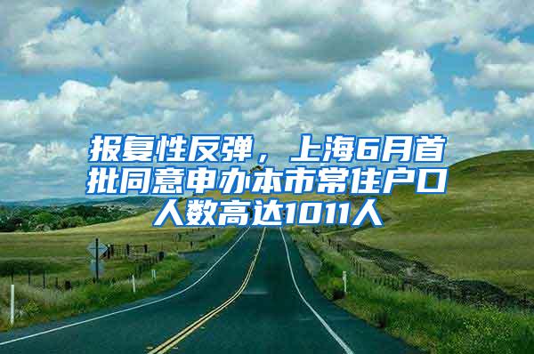 报复性反弹，上海6月首批同意申办本市常住户口人数高达1011人