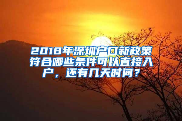 2018年深圳户口新政策符合哪些条件可以直接入户，还有几天时间？