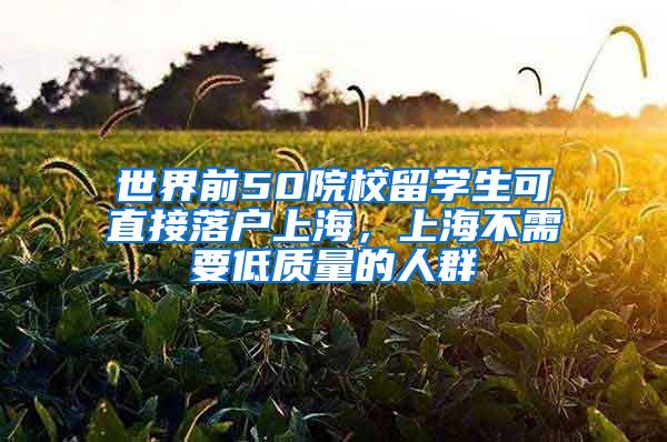 世界前50院校留学生可直接落户上海，上海不需要低质量的人群