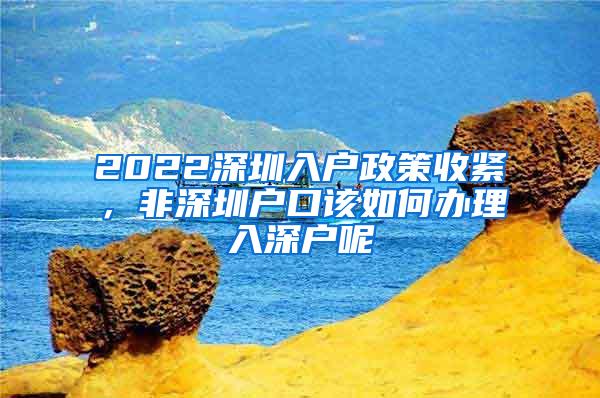 2022深圳入户政策收紧，非深圳户口该如何办理入深户呢