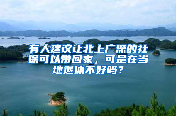 有人建议让北上广深的社保可以带回家，可是在当地退休不好吗？