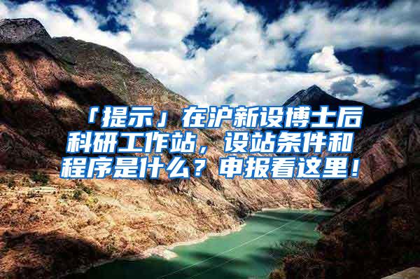 「提示」在沪新设博士后科研工作站，设站条件和程序是什么？申报看这里！