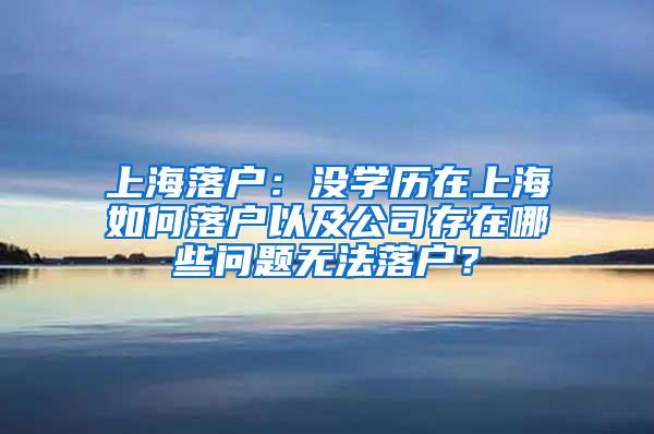 上海落户：没学历在上海如何落户以及公司存在哪些问题无法落户？