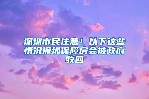 深圳市民注意！以下这些情况深圳保障房会被政府收回