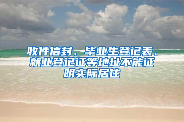 收件信封、毕业生登记表、就业登记证等地址不能证明实际居住