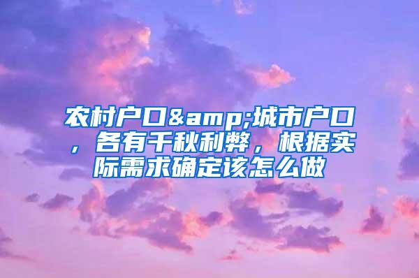 农村户口&城市户口，各有千秋利弊，根据实际需求确定该怎么做