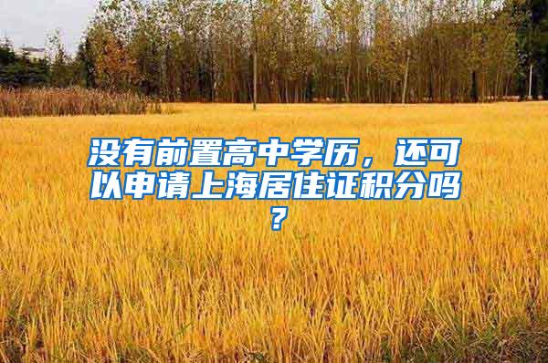 没有前置高中学历，还可以申请上海居住证积分吗？