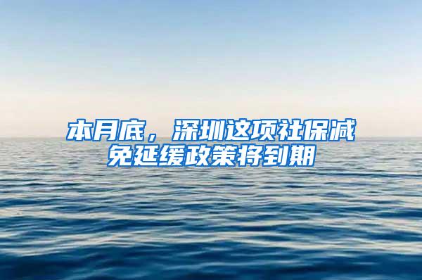 本月底，深圳这项社保减免延缓政策将到期