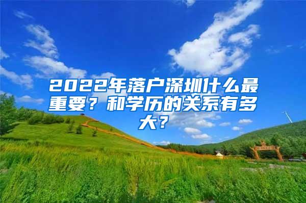 2022年落户深圳什么最重要？和学历的关系有多大？