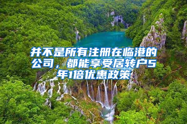 并不是所有注册在临港的公司，都能享受居转户5年1倍优惠政策