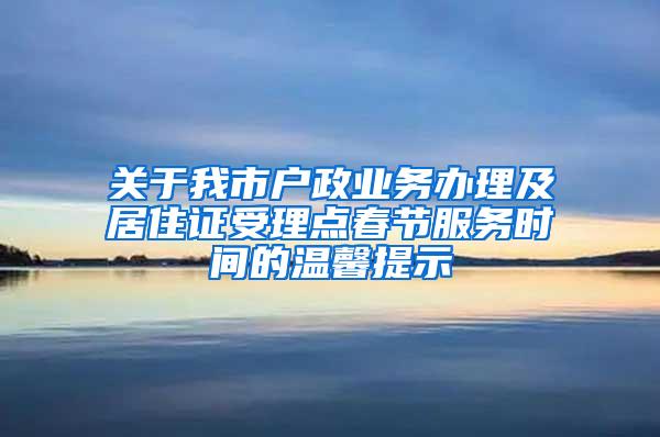 关于我市户政业务办理及居住证受理点春节服务时间的温馨提示