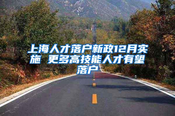 上海人才落户新政12月实施 更多高技能人才有望落户