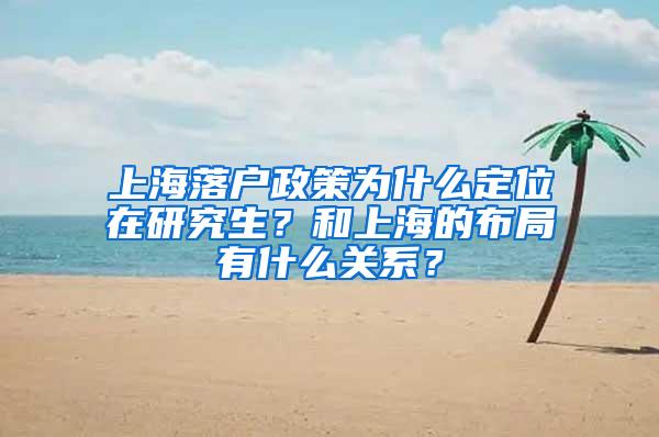 上海落户政策为什么定位在研究生？和上海的布局有什么关系？