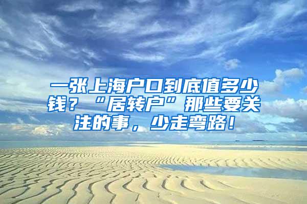 一张上海户口到底值多少钱？“居转户”那些要关注的事，少走弯路！