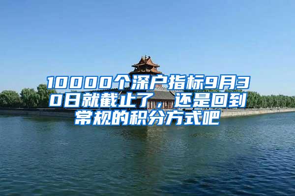 10000个深户指标9月30日就截止了，还是回到常规的积分方式吧