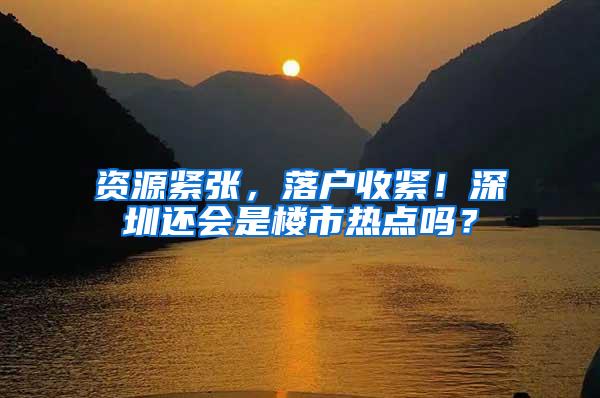 资源紧张，落户收紧！深圳还会是楼市热点吗？