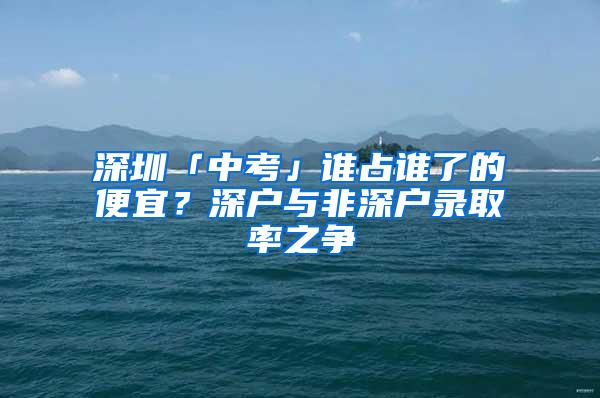 深圳「中考」谁占谁了的便宜？深户与非深户录取率之争