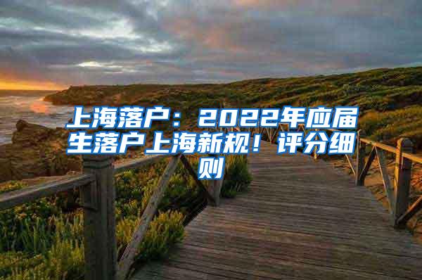 上海落户：2022年应届生落户上海新规！评分细则