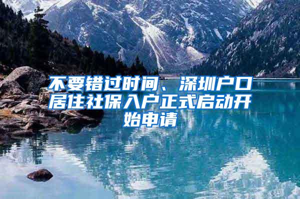 不要错过时间、深圳户口居住社保入户正式启动开始申请