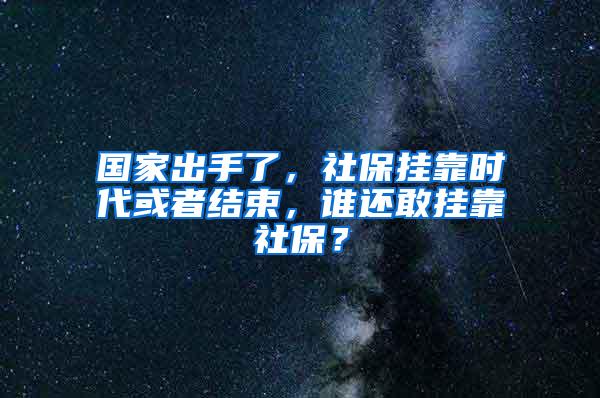 国家出手了，社保挂靠时代或者结束，谁还敢挂靠社保？