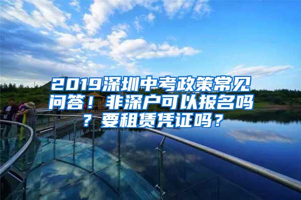 2019深圳中考政策常见问答！非深户可以报名吗？要租赁凭证吗？