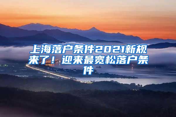 上海落户条件2021新规来了！迎来最宽松落户条件