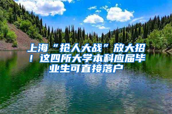 上海“抢人大战”放大招！这四所大学本科应届毕业生可直接落户