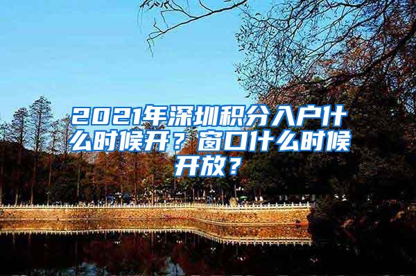 2021年深圳积分入户什么时候开？窗口什么时候开放？