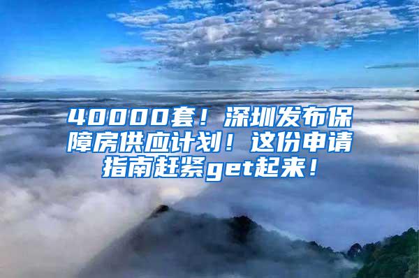 40000套！深圳发布保障房供应计划！这份申请指南赶紧get起来！