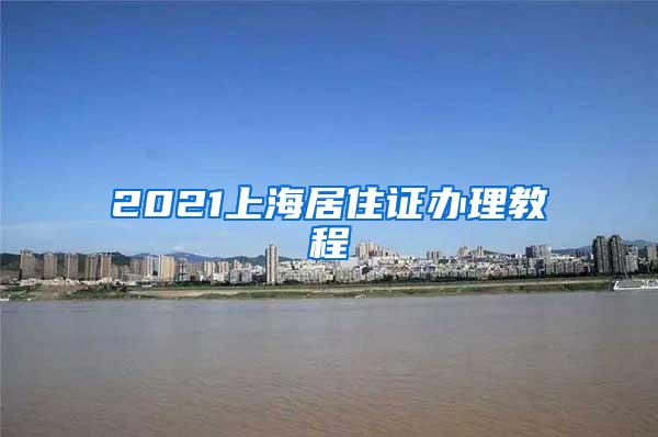 2021上海居住证办理教程