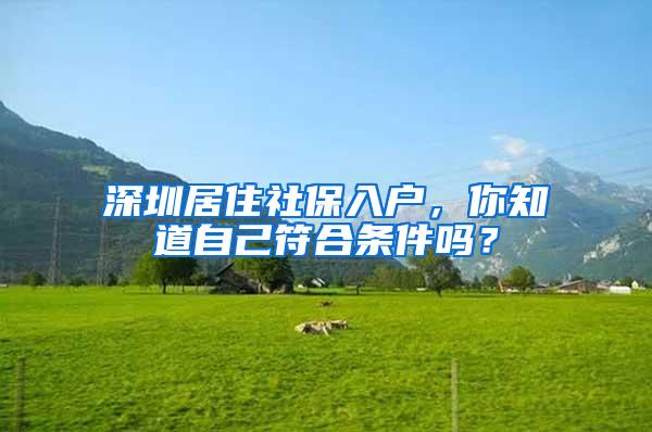 深圳居住社保入户，你知道自己符合条件吗？