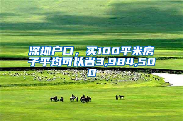 深圳户口，买100平米房子平均可以省3,984,500