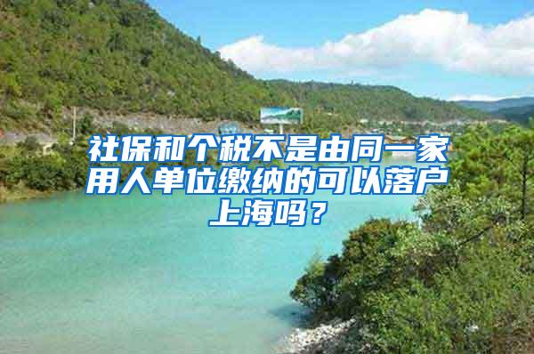 社保和个税不是由同一家用人单位缴纳的可以落户上海吗？